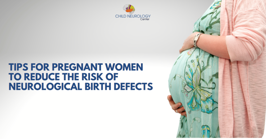 Tips for Pregnant Women to Reduce the Risk of Neurological Birth Defects