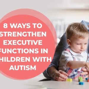 8 Ways to Strengthen Executive Functions in Children with Autism