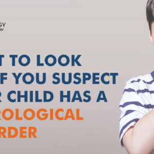 What to Look For If You Suspect Your Child Has a Neurological Disorder