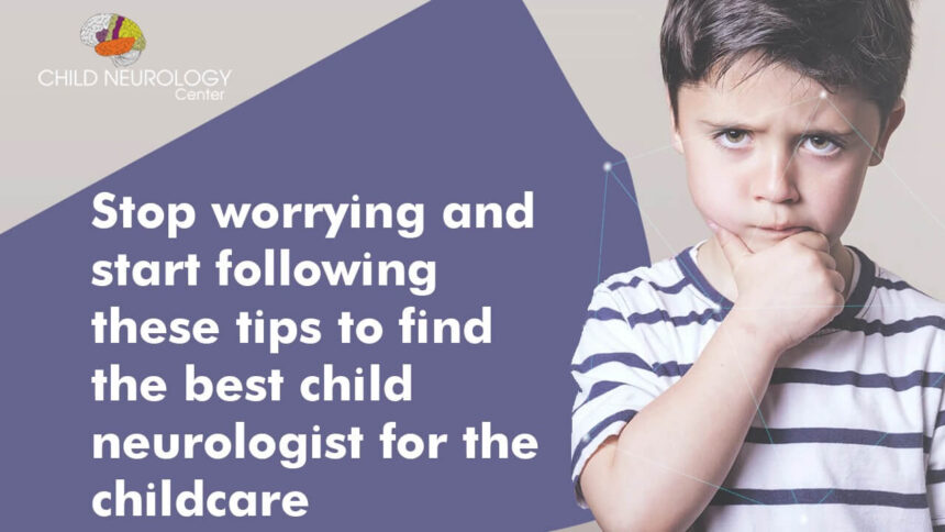 Stop worrying and start following these tips to find the best child neurologist for the childcare Stop worrying and start following these tips to find the best child neurologist for the childcare