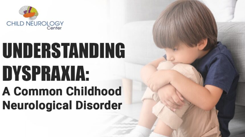 Identify and Tackle Dyspraxia: A Common Neurological Disorder in Kids Identify and Tackle Dyspraxia: A Common Neurological Disorder in Kids