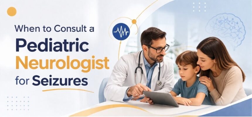 When to Consult a Pediatric Neurologist for Seizures
